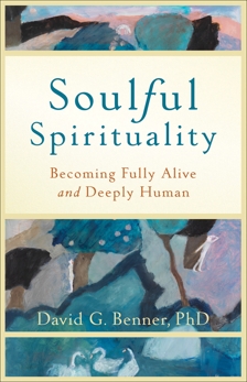 Soulful Spirituality: Becoming Fully Alive and Deeply Human, Benner, David G. PhD