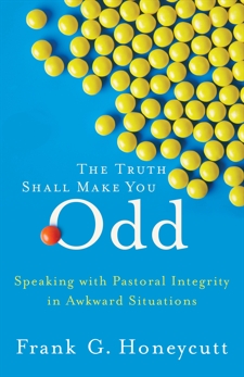 The Truth Shall Make You Odd: Speaking with Pastoral Integrity in Awkward Situations, Honeycutt, Frank G.
