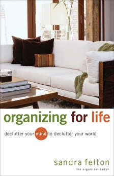 Organizing for Life: Declutter Your Mind to Declutter Your World, Felton, Sandra