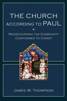 The Church according to Paul: Rediscovering the Community Conformed to Christ, Thompson, James W.