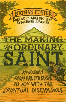 The Making of an Ordinary Saint: My Journey from Frustration to Joy with the Spiritual Disciplines, Foster, Nathan