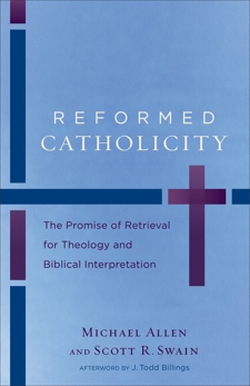 Reformed Catholicity: The Promise of Retrieval for Theology and Biblical Interpretation, Allen, Michael & Swain, Scott R.