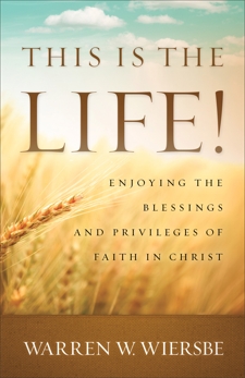 This Is the Life!: Enjoying the Blessings and Privileges of Faith in Christ, Wiersbe, Warren W.