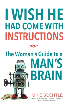 I Wish He Had Come with Instructions: The Woman's Guide to a Man's Brain, Bechtle, Mike