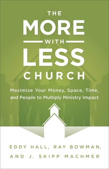 The More-with-Less Church: Maximize Your Money, Space, Time, and People to Multiply Ministry Impact, Bowman, Ray & Hall, Eddy & Machmer, J. Skipp