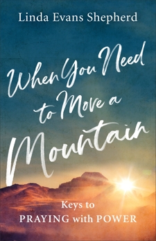 When You Need to Move a Mountain: Keys to Praying with Power, Shepherd, Linda Evans