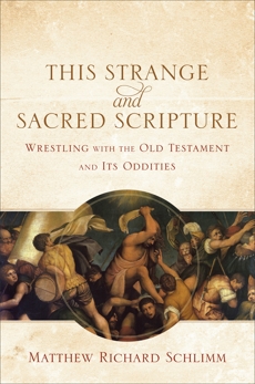 This Strange and Sacred Scripture: Wrestling with the Old Testament and Its Oddities, Schlimm, Matthew Richard
