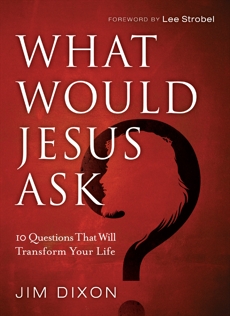 What Would Jesus Ask?: 10 Questions That Will Transform Your Life, Dixon, Jim