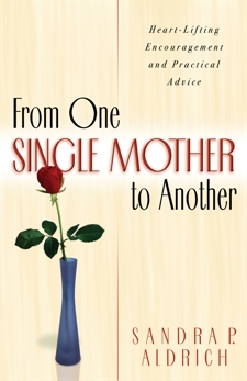 From One Single Mother to Another: Heart-Lifting Encouragement and Practical Advice, Aldrich, Sandra P.