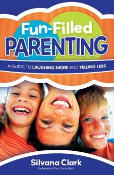 Fun-Filled Parenting: A Guide to Laughing More and Yelling Less, Clark, Silvana