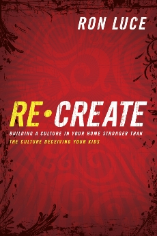 Re-Create: Building a Culture in Your Home Stronger Than The Culture Deceiving Your Kids, Luce, Ron