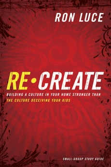 Re-Create Study Guide: Building a Culture in Your Home Stronger Than The Culture Deceiving Your Kids, Luce, Ron