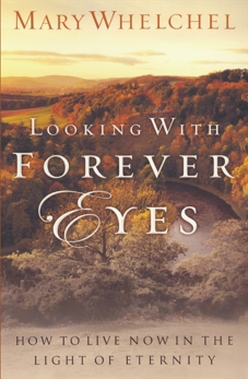 Looking with Forever Eyes: How to Live Now in the Light of Eternity, Whelchel, Mary