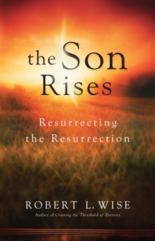 The Son Rises: Resurrecting the Resurrection, Wise, Robert L.