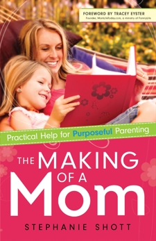 The Making of a Mom: Practical Help for Purposeful Parenting, Shott, Stephanie