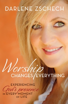 Worship Changes Everything: Experiencing God's Presence in Every Moment of Life, Zschech, Darlene