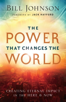 The Power That Changes the World: Creating Eternal Impact in the Here and Now, Johnson, Bill