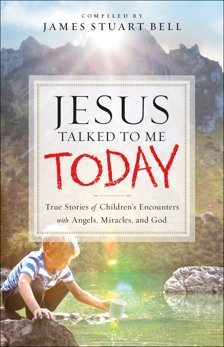 Jesus Talked to Me Today: True Stories of Children's Encounters with Angels, Miracles, and God, 