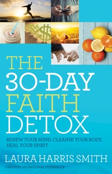 The 30-Day Faith Detox: Renew Your Mind, Cleanse Your Body, Heal Your Spirit, Smith, Laura Harris