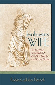 Jeroboam's Wife: The Enduring Contributions of the Old Testament's Least-Known Women, Branch, Robin Gallaher