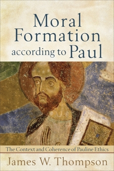 Moral Formation according to Paul: The Context and Coherence of Pauline Ethics, Thompson, James W.