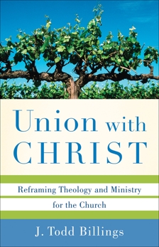 Union with Christ: Reframing Theology and Ministry for the Church, Billings, J. Todd