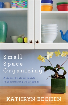 Small Space Organizing: A Room by Room Guide to Maximizing Your Space, Bechen, Kathryn