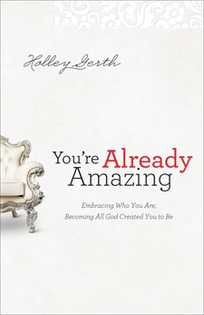 You're Already Amazing: Embracing Who You Are, Becoming All God Created You to Be, Gerth, Holley