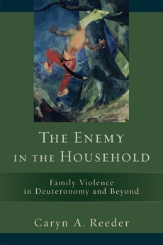 The Enemy in the Household: Family Violence in Deuteronomy and Beyond, Reeder, Caryn A.