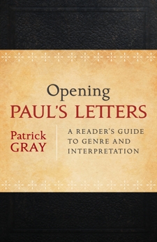 Opening Paul's Letters: A Reader's Guide to Genre and Interpretation, Gray, Patrick