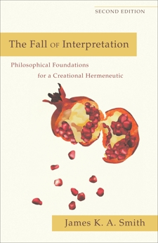 The Fall of Interpretation: Philosophical Foundations for a Creational Hermeneutic, Smith, James K. A.