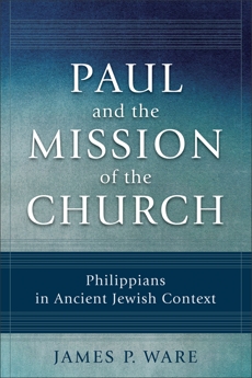 Paul and the Mission of the Church: Philippians in Ancient Jewish Context, Ware, James P.