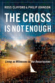 The Cross Is Not Enough: Living as Witnesses to the Resurrection, Clifford, Ross & Johnson, Philip