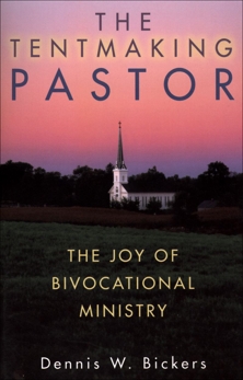 The Tentmaking Pastor: The Joy of Bivocational Ministry, Bickers, Dennis W.