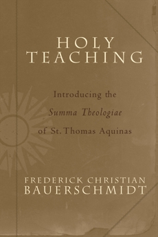 Holy Teaching: Introducing the Summa Theologiae of St. Thomas Aquinas, Bauerschmidt, Frederick Christian