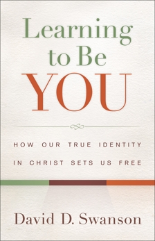 Learning to Be You: How Our True Identity in Christ Sets Us Free, Swanson, David D.