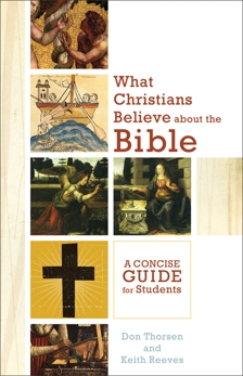 What Christians Believe about the Bible: A Concise Guide for Students, Thorsen, Don & Reeves, Keith H.