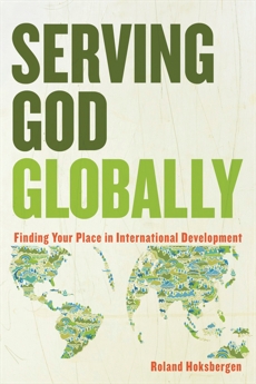 Serving God Globally: Finding Your Place in International Development, Hoksbergen, Roland