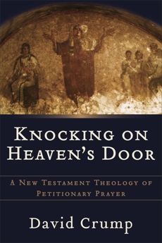 Knocking on Heaven's Door: A New Testament Theology of Petitionary Prayer, Crump, David