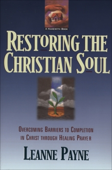 Restoring the Christian Soul: Overcoming Barriers to Completion in Christ through Healing Prayer, Payne, Leanne