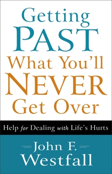 Getting Past What You'll Never Get Over: Help for Dealing with Life's Hurts, Westfall, John F.