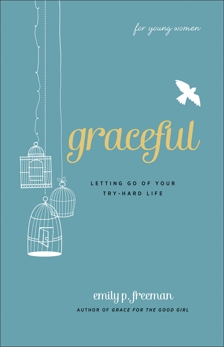 Graceful (For Young Women): Letting Go of Your Try-Hard Life, Freeman, Emily P.