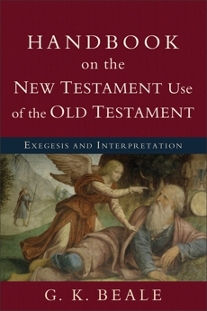 Handbook on the New Testament Use of the Old Testament: Exegesis and Interpretation, Beale, G. K.