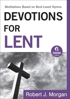 Devotions for Lent (Ebook Shorts): Meditations Based on Best-Loved Hymns, Morgan, Robert J.