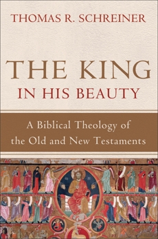 The King in His Beauty: A Biblical Theology of the Old and New Testaments, Schreiner, Thomas R.