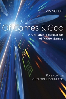 Of Games and God: A Christian Exploration of Video Games, Schut, Kevin