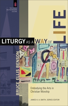 Liturgy as a Way of Life (The Church and Postmodern Culture): Embodying the Arts in Christian Worship, Benson, Bruce Ellis