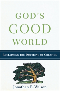 God's Good World: Reclaiming the Doctrine of Creation, Wilson, Jonathan R.