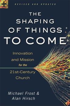 The Shaping of Things to Come: Innovation and Mission for the 21st-Century Church, Frost, Michael & Hirsch, Alan