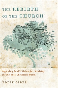 The Rebirth of the Church: Applying Paul's Vision for Ministry in Our Post-Christian World, Gibbs, Eddie